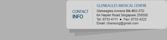 

Gleneagles Medical Centre

6 Napier Road #03-01 Singapore 258499

Tel: 6733 4111  ::  Fax: 6733 4222



Mount Elizabeth Medical Centre

3 Mount Elizabeth #08-06 Singapore 228510

Tel: 6737 4111  ::  Fax: 6333 6266